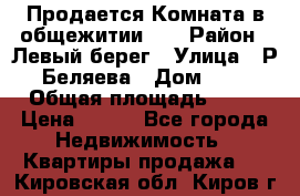 Продается Комната в общежитии    › Район ­ Левый берег › Улица ­ Р.Беляева › Дом ­ 6 › Общая площадь ­ 13 › Цена ­ 460 - Все города Недвижимость » Квартиры продажа   . Кировская обл.,Киров г.